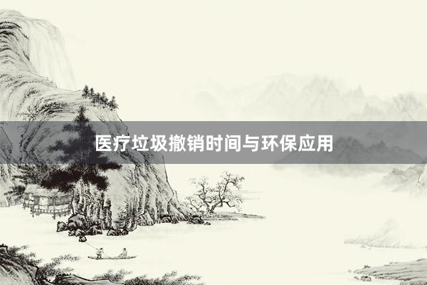 医疗垃圾撤销时间与环保应用