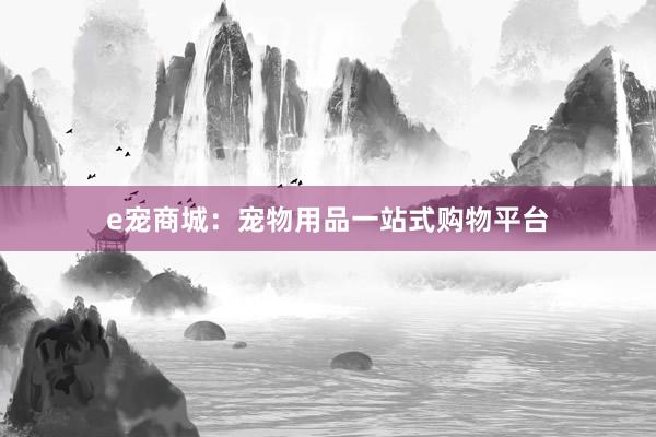 e宠商城：宠物用品一站式购物平台