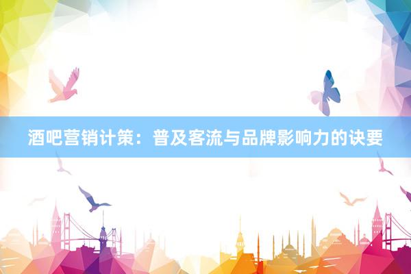 酒吧营销计策：普及客流与品牌影响力的诀要