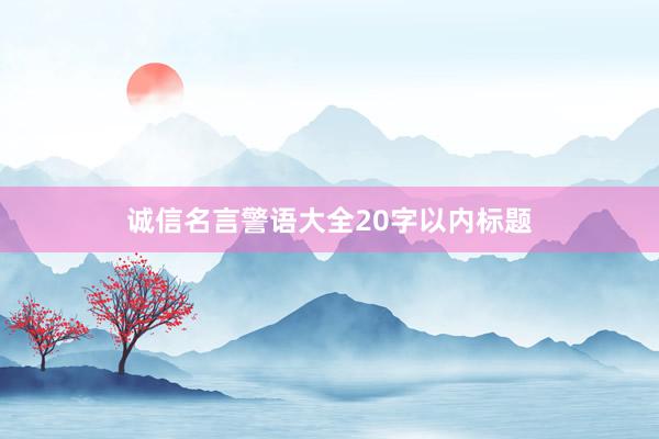 诚信名言警语大全20字以内标题