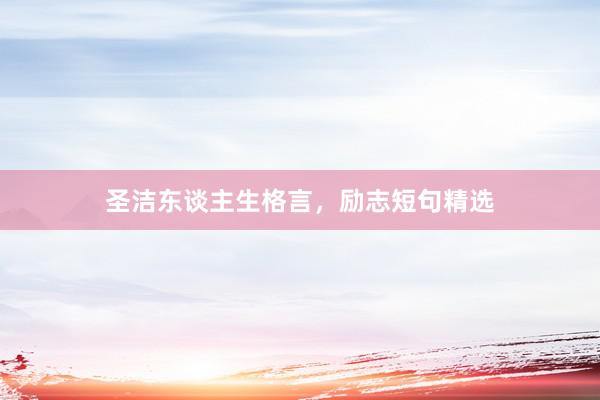 圣洁东谈主生格言，励志短句精选